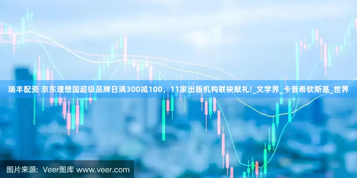 瑞丰配资 京东理想国超级品牌日满300减100，11家出版机构联袂献礼!_文学界_卡普希钦斯基_世界