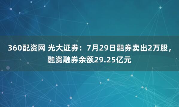 360配资网 光大证券：7月29日融券卖出2万股，融资融券余额29.25亿元