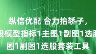 纵信优配 合力抬轿子，通达信妖股模型指标1主图1副图1选股套装工具