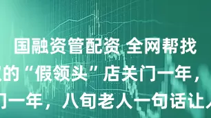 国融资管配资 全网帮找！上海爷叔的“假领头”店关门一年，八旬老人一句话让人破防