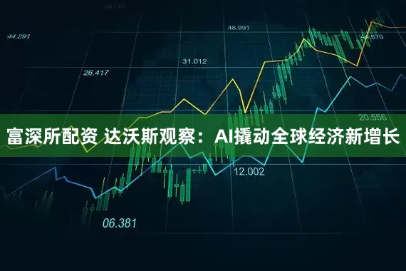 富深所配资 达沃斯观察：AI撬动全球经济新增长