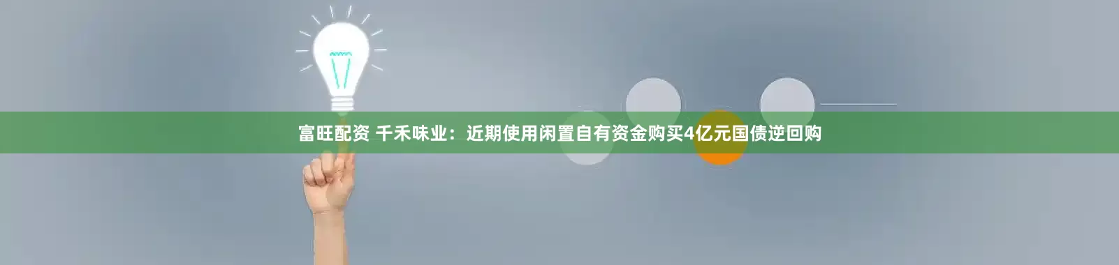 富旺配资 千禾味业：近期使用闲置自有资金购买4亿元国债逆回购