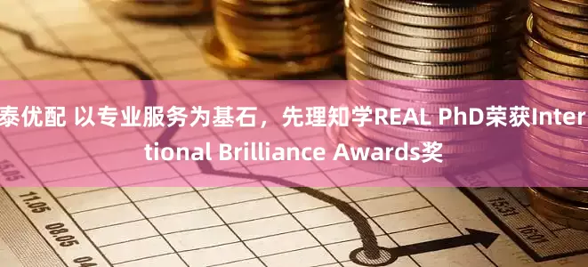 丰泰优配 以专业服务为基石，先理知学REAL PhD荣获International Brilliance Awards奖